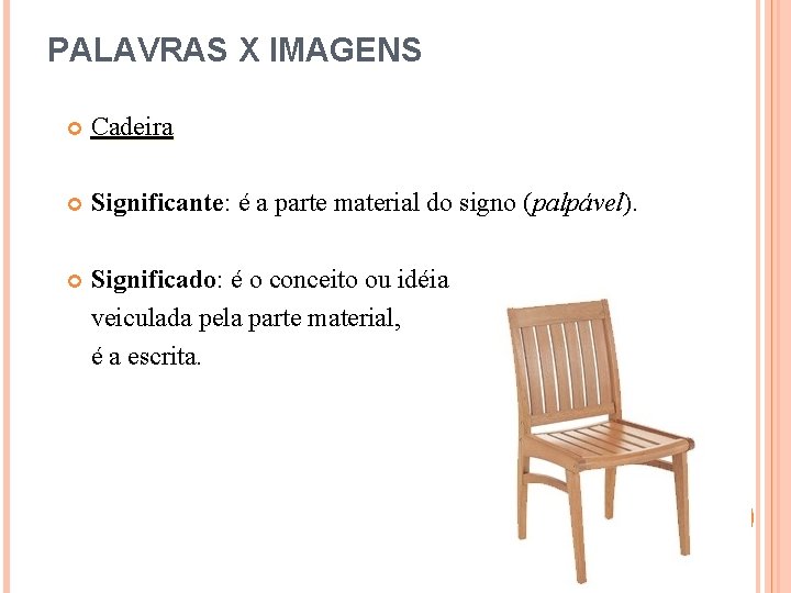 PALAVRAS X IMAGENS Cadeira Significante: é a parte material do signo (palpável). Significado: é