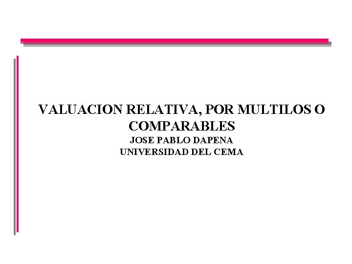 VALUACION RELATIVA, POR MULTILOS O COMPARABLES JOSE PABLO DAPENA UNIVERSIDAD DEL CEMA 