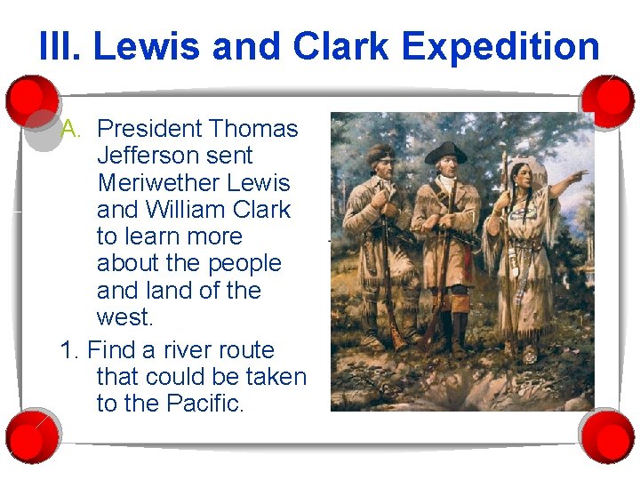 III. Lewis and Clark Expedition A. President Thomas Jefferson sent Meriwether Lewis and William