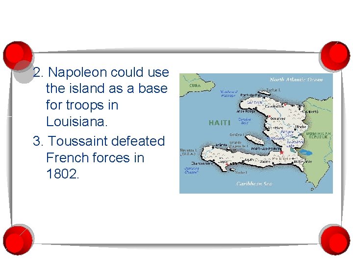 2. Napoleon could use the island as a base for troops in Louisiana. 3.