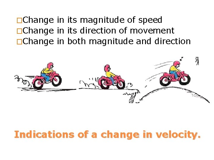 �Change in its magnitude of speed �Change in its direction of movement �Change in