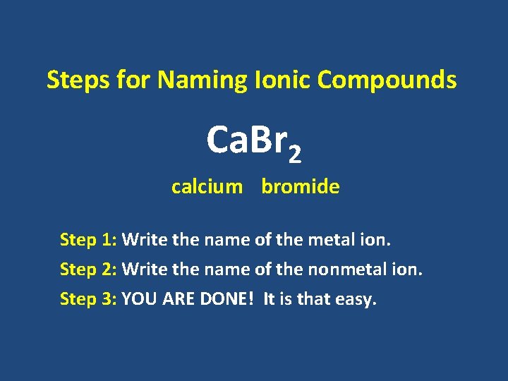 Steps for Naming Ionic Compounds Ca. Br 2 calcium bromide Step 1: Write the Steps for Naming Ionic Compounds Ca. Br 2 calcium bromide Step 1: Write the