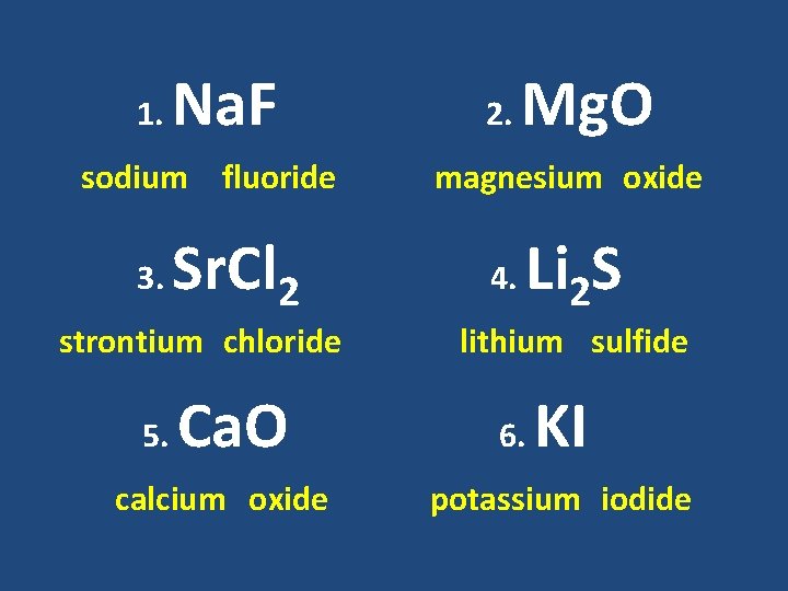 1. Na. F sodium fluoride 3. Sr. Cl 2 strontium chloride 5. Ca. O 1. Na. F sodium fluoride 3. Sr. Cl 2 strontium chloride 5. Ca. O