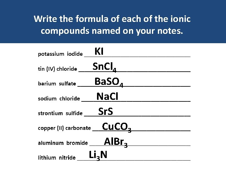 Write the formula of each of the ionic compounds named on your notes. KI Write the formula of each of the ionic compounds named on your notes. KI