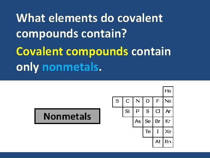 What elements do covalent compounds contain? Covalent compounds contain only nonmetals. Nonmetals What elements do covalent compounds contain? Covalent compounds contain only nonmetals. Nonmetals