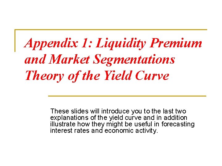 Appendix 1: Liquidity Premium and Market Segmentations Theory of the Yield Curve These slides