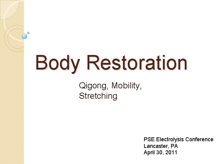 Body Restoration Qigong, Mobility, Stretching PSE Electrolysis Conference Lancaster, PA April 30, 2011 