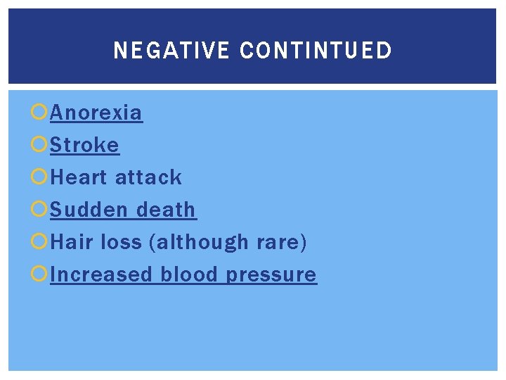 NEGATIVE CONTINTUED Anorexia Stroke Heart attack Sudden death Hair loss (although rare) Increased blood