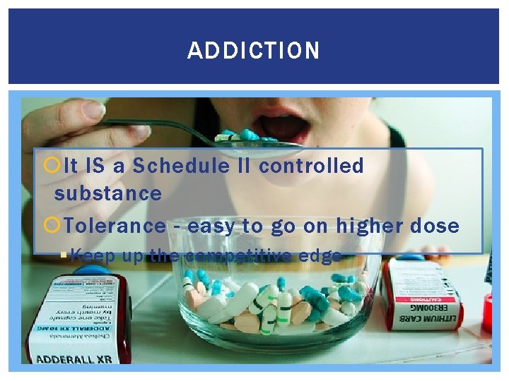 ADDICTION It IS a Schedule II controlled substance Tolerance - easy to go on