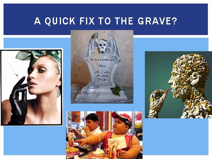 A QUICK FIX TO THE GRAVE? 