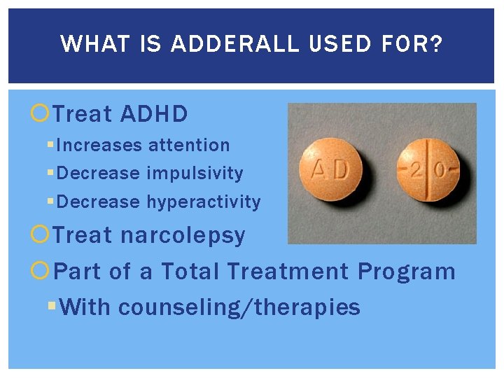 WHAT IS ADDERALL USED FOR? Treat ADHD § Increases attention § Decrease impulsivity §