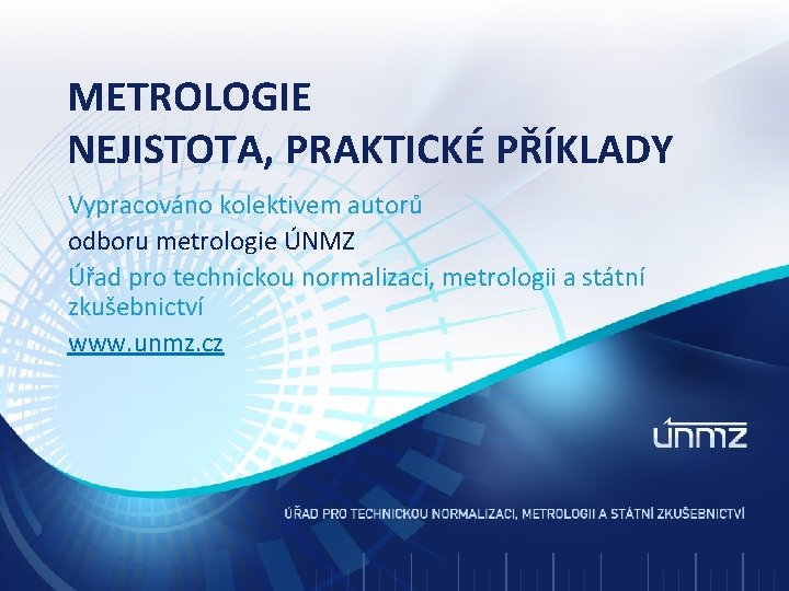 METROLOGIE NEJISTOTA, PRAKTICKÉ PŘÍKLADY Vypracováno kolektivem autorů odboru metrologie ÚNMZ Úřad pro technickou normalizaci, METROLOGIE NEJISTOTA, PRAKTICKÉ PŘÍKLADY Vypracováno kolektivem autorů odboru metrologie ÚNMZ Úřad pro technickou normalizaci,