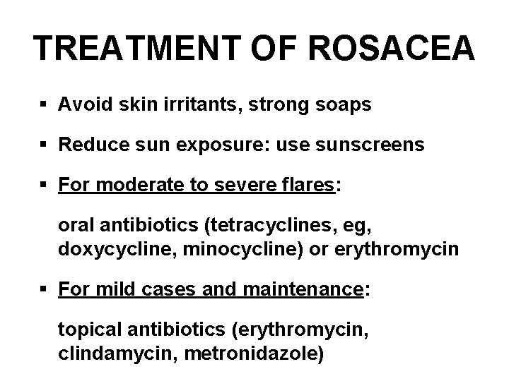 TREATMENT OF ROSACEA § Avoid skin irritants, strong soaps § Reduce sun exposure: use