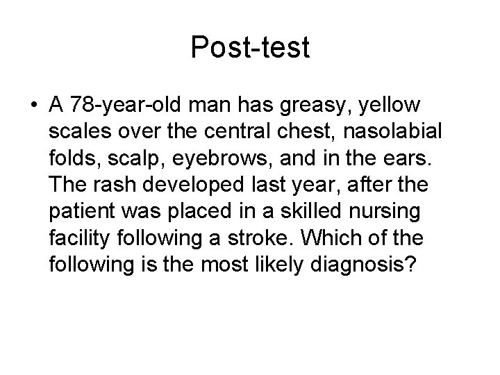 Post-test • A 78 -year-old man has greasy, yellow scales over the central chest,