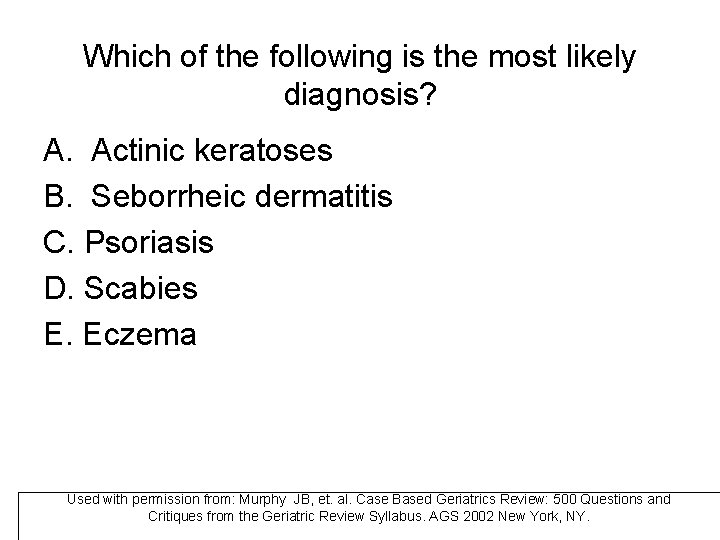 Which of the following is the most likely diagnosis? A. Actinic keratoses B. Seborrheic