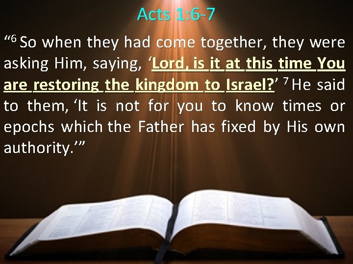 Acts 1: 6 -7 “ 6 So when they had come together, they were