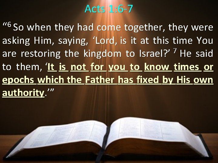 Acts 1: 6 -7 “ 6 So when they had come together, they were