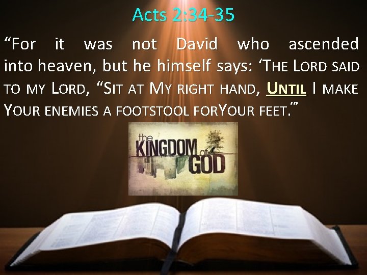 Acts 2: 34 -35 “For it was not David who ascended into heaven, but