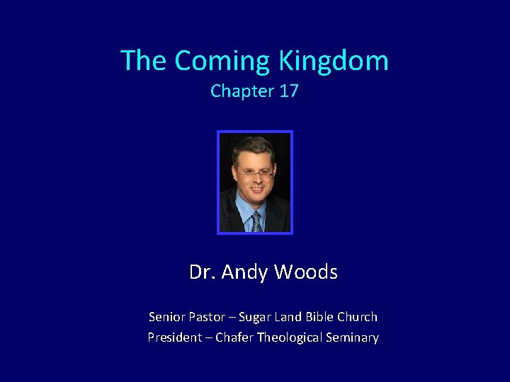 The Coming Kingdom Chapter 17 Dr. Andy Woods Senior Pastor – Sugar Land Bible