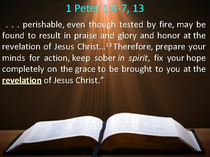 1 Peter 1: 4 -7, 13 . . . perishable, even though tested by