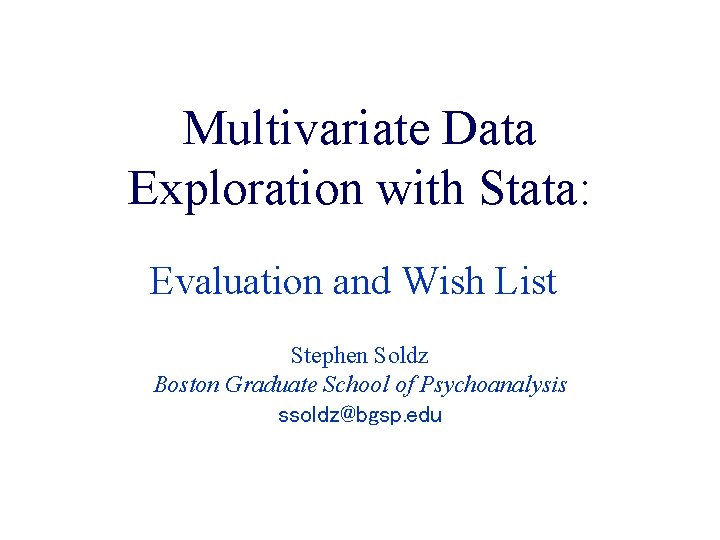 Multivariate Data Exploration with Stata: Evaluation and Wish List Stephen Soldz Boston Graduate School Multivariate Data Exploration with Stata: Evaluation and Wish List Stephen Soldz Boston Graduate School
