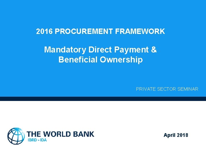 2016 PROCUREMENT FRAMEWORK Mandatory Direct Payment & Beneficial Ownership PRIVATE SECTOR SEMINAR April 2018