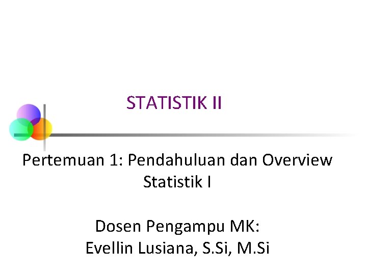 STATISTIK II Pertemuan 1: Pendahuluan dan Overview Statistik I Dosen Pengampu MK: Evellin Lusiana,