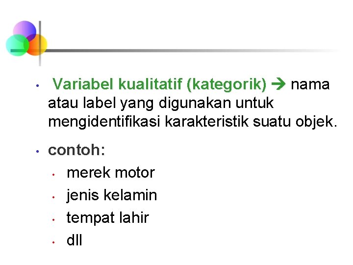  • • Variabel kualitatif (kategorik) nama atau label yang digunakan untuk mengidentifikasi karakteristik