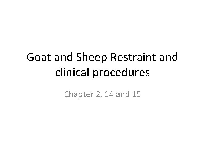 Goat and Sheep Restraint and clinical procedures Chapter 2, 14 and 15 Goat and Sheep Restraint and clinical procedures Chapter 2, 14 and 15