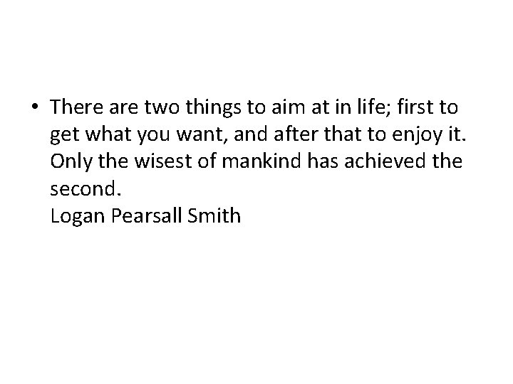 • There are two things to aim at in life; first to get • There are two things to aim at in life; first to get