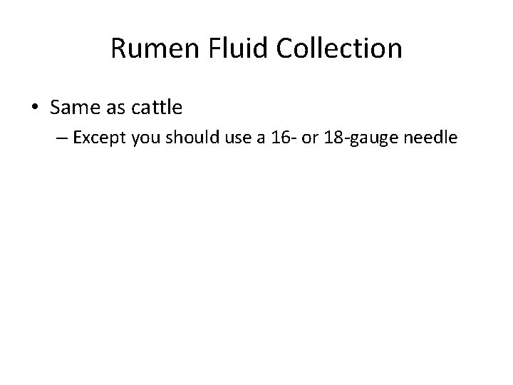 Rumen Fluid Collection • Same as cattle – Except you should use a 16 Rumen Fluid Collection • Same as cattle – Except you should use a 16
