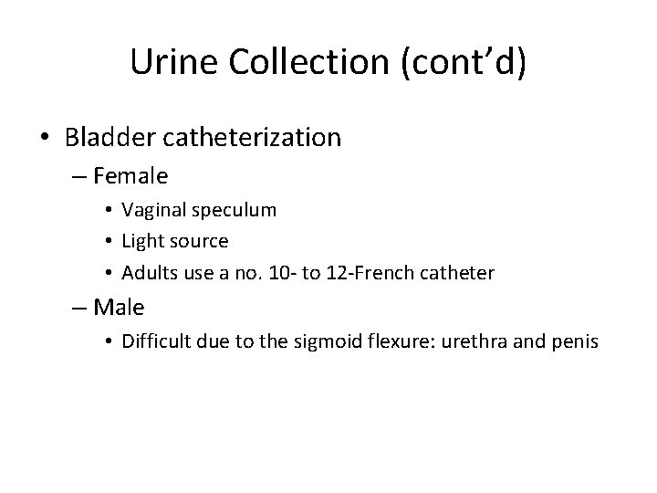 Urine Collection (cont’d) • Bladder catheterization – Female • Vaginal speculum • Light source Urine Collection (cont’d) • Bladder catheterization – Female • Vaginal speculum • Light source