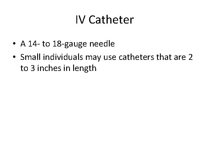 IV Catheter • A 14 - to 18 -gauge needle • Small individuals may IV Catheter • A 14 - to 18 -gauge needle • Small individuals may