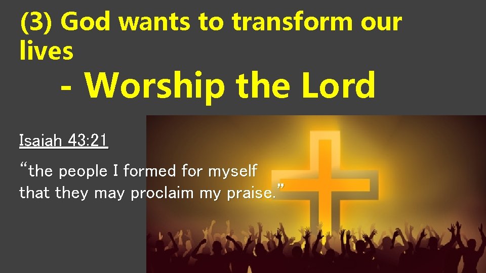(3) God wants to transform our lives - Worship the Lord Isaiah 43: 21 (3) God wants to transform our lives - Worship the Lord Isaiah 43: 21