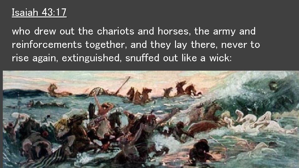 Isaiah 43: 17 who drew out the chariots and horses, the army and reinforcements Isaiah 43: 17 who drew out the chariots and horses, the army and reinforcements