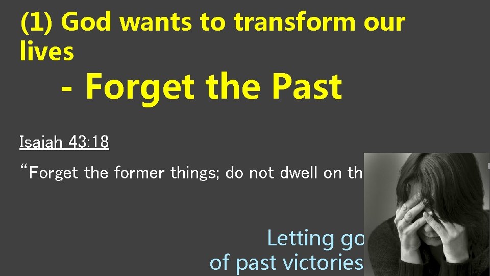 (1) God wants to transform our lives - Forget the Past Isaiah 43: 18 (1) God wants to transform our lives - Forget the Past Isaiah 43: 18