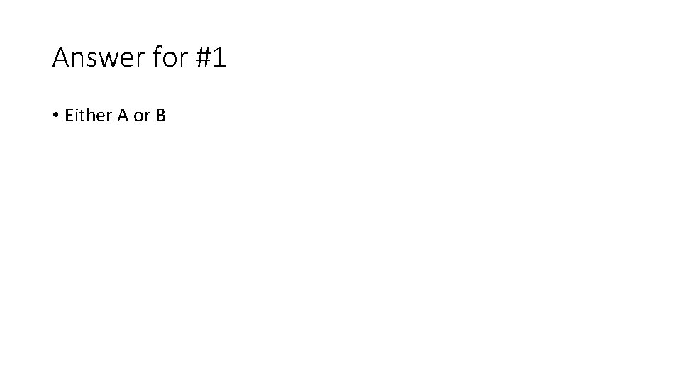 Answer for #1 • Either A or B 