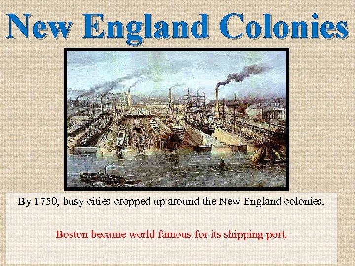 New England Colonies By 1750, busy cities cropped up around the New England colonies.