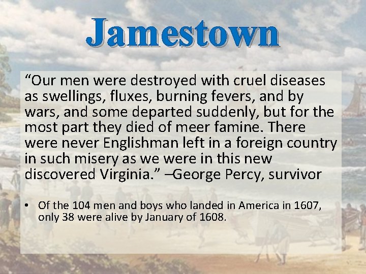 Jamestown “Our men were destroyed with cruel diseases as swellings, fluxes, burning fevers, and