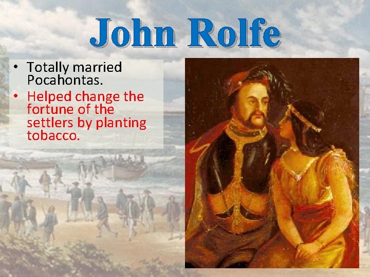 John Rolfe • Totally married Pocahontas. • Helped change the fortune of the settlers