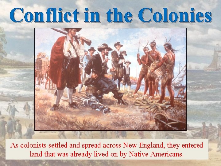 Conflict in the Colonies As colonists settled and spread across New England, they entered