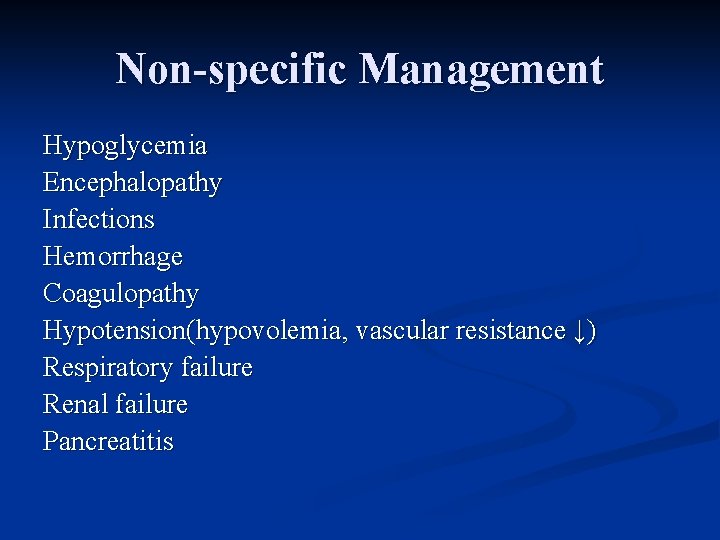 Non-specific Management Hypoglycemia Encephalopathy Infections Hemorrhage Coagulopathy Hypotension(hypovolemia, vascular resistance ↓) Respiratory failure Renal