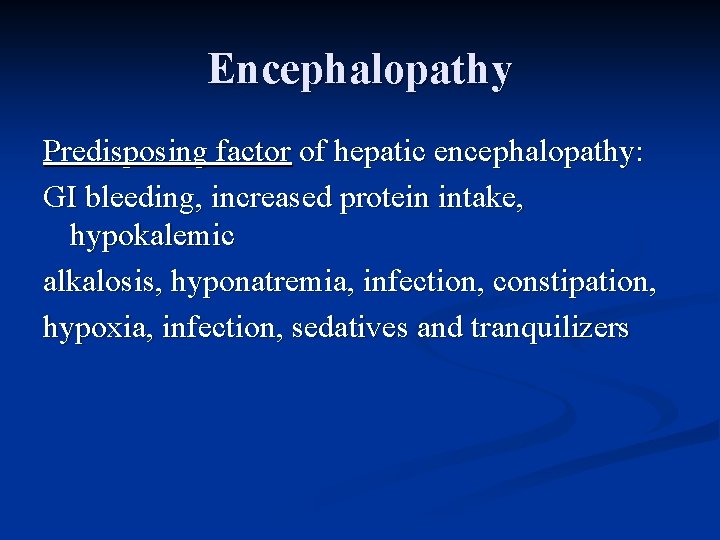 Encephalopathy Predisposing factor of hepatic encephalopathy: GI bleeding, increased protein intake, hypokalemic alkalosis, hyponatremia,