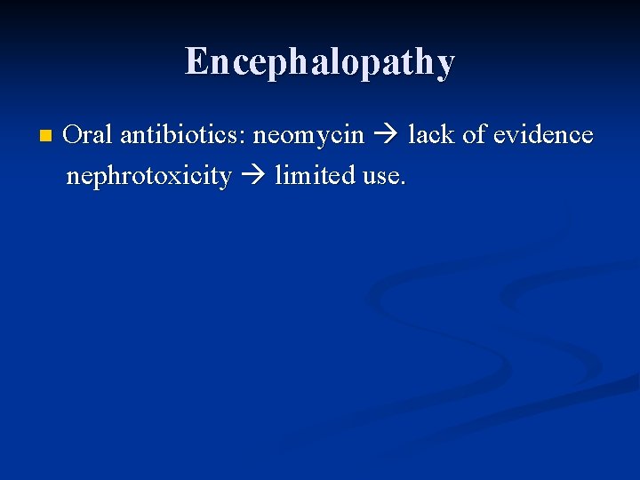 Encephalopathy Oral antibiotics: neomycin lack of evidence nephrotoxicity limited use. n 