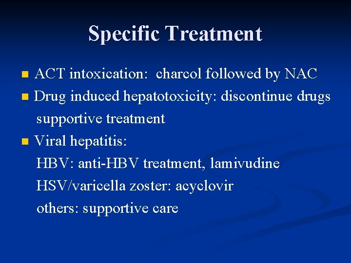 Specific Treatment ACT intoxication: charcol followed by NAC n Drug induced hepatotoxicity: discontinue drugs
