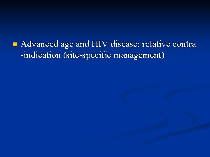 n Advanced age and HIV disease: relative contra -indication (site-specific management) 
