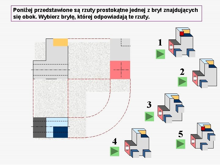 Poniżej przedstawione są rzuty prostokątne jednej z brył znajdujących się obok. Wybierz bryłę, której