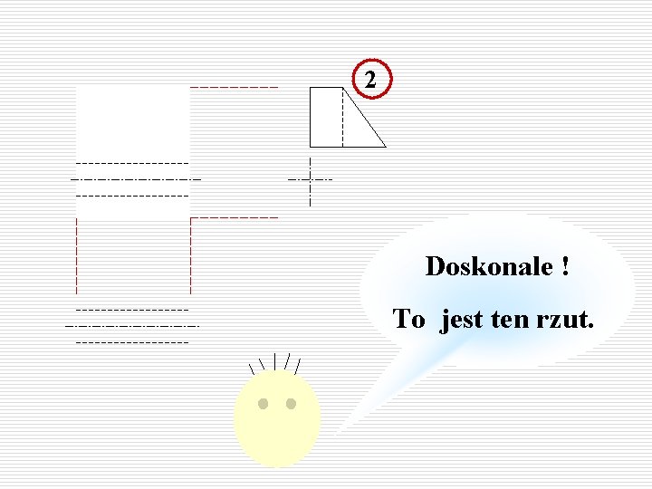 2 Doskonale ! To jest ten rzut. 