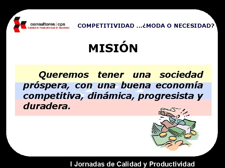 COMPETITIVIDAD. . . ¿MODA O NECESIDAD? MISIÓN Queremos tener una sociedad próspera, con una