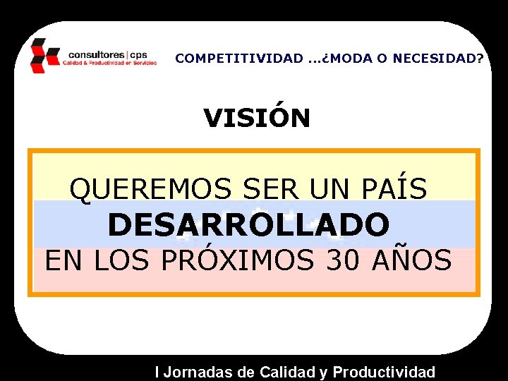 COMPETITIVIDAD. . . ¿MODA O NECESIDAD? VISIÓN QUEREMOS SER UN PAÍS DESARROLLADO EN LOS